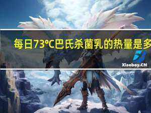 每日 73℃巴氏杀菌乳的热量是多少