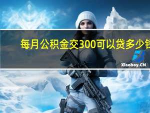 每月公积金交300可以贷多少钱