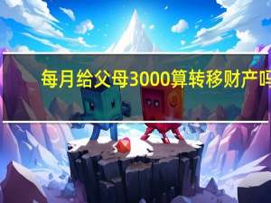 每月给父母3000算转移财产吗