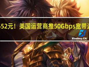 每月6552元！美国运营商推50Gbps宽带 这网速感受下