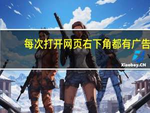 每次打开网页右下角都有广告（网页右下角弹出广告）