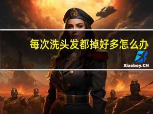 每次洗头发都掉好多怎么办（每次洗头发都掉好多怎么办）