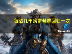 每隔几年哈雷彗星回归一次（哈雷彗星每隔76年才光顾地球一次上次是()年）