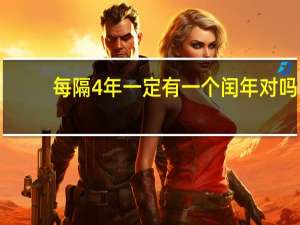 每隔4年一定有一个闰年对吗