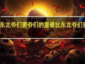 比东北爷们更爷们的是谁 比东北爷们更爷们的