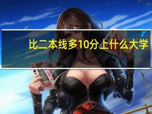 比二本线多10分上什么大学