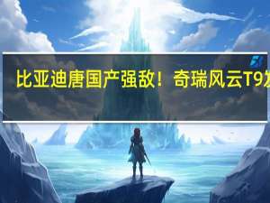 比亚迪唐国产强敌！奇瑞风云T9发布：纯电续航165km 馈电4个油