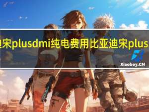 比亚迪宋plusdmi纯电费用 比亚迪宋plus2024款价格