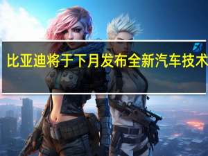 比亚迪将于下月发布全新汽车技术云年