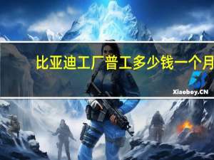比亚迪工厂普工多少钱一个月