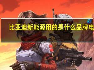 比亚迪新能源用的是什么品牌电池