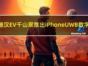 比亚迪汉EV千山翠推出iPhone UWB数字钥匙：没网也能用