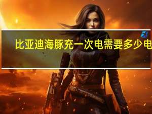 比亚迪海豚充一次电需要多少电费