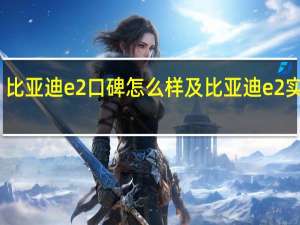 比亚迪e2口碑怎么样及比亚迪e2实用吗