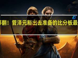 比分板不够翻！管泽元豁出去准备的比分板 最大比分差为0比6