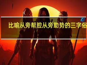 比喻从旁帮腔从旁助势的三字俗语