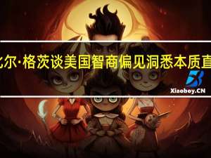 比尔·格茨谈美国智商偏见 洞悉本质直击偏见