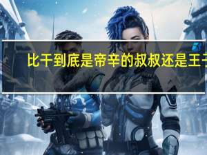 比干到底是帝辛的叔叔还是王子