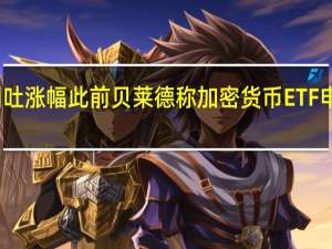 比特币回吐涨幅此前贝莱德称加密货币ETF申请仍在审查中