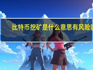 比特币挖矿是什么意思有风险吗（比特币挖矿是什么意思）