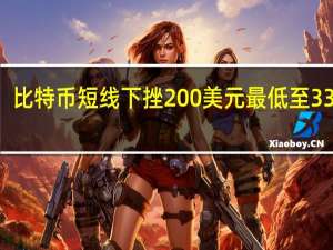 比特币短线下挫200美元最低至33808.00美元/枚