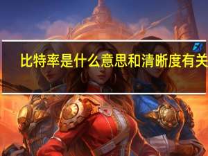 比特率是什么意思和清晰度有关吗（比特率是什么意思）