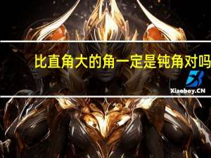 比直角大的角一定是钝角对吗