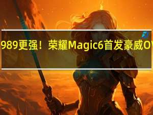 比索尼IMX989更强！荣耀Magic 6首发豪威OV50K一英寸主摄