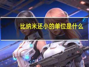 比纳米还小的单位是什么