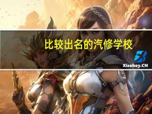 比较出名的汽修学校（比较好的汽修学校）