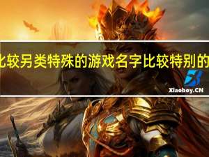 比较另类特殊的游戏名字 比较特别的游戏名