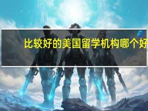 比较好的美国留学机构哪个好