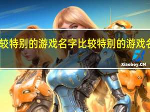 比较特别的游戏名字 比较特别的游戏名字精选