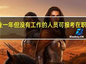 毕业一年但没有工作的人员可报考在职研究生吗