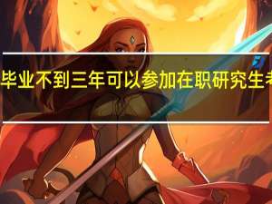 毕业不到三年可以参加在职研究生考试吗