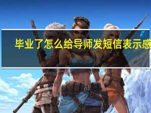 毕业了怎么给导师发短信表示感谢