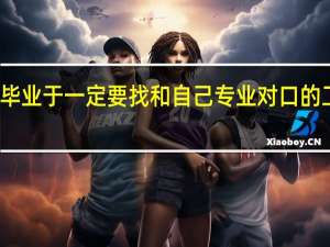 毕业于一定要找和自己专业对口的工作吗