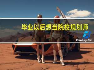 毕业以后想当院校规划师，这时候应该做哪些准备