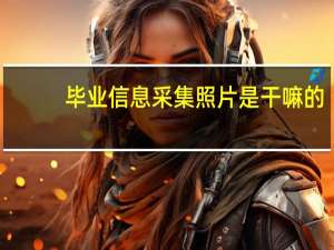 毕业信息采集照片是干嘛的