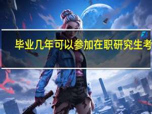 毕业几年可以参加在职研究生考试