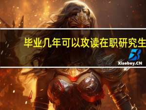 毕业几年可以攻读在职研究生