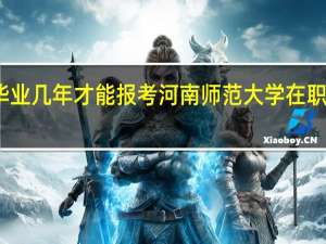 毕业几年才能报考河南师范大学在职研究生