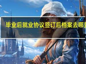 毕业后就业协议签订后档案去哪里了