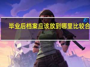 毕业后档案应该放到哪里比较合适