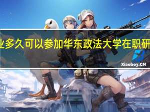 毕业多久可以参加华东政法大学在职研究生学习