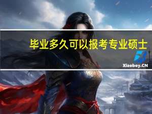 毕业多久可以报考专业硕士