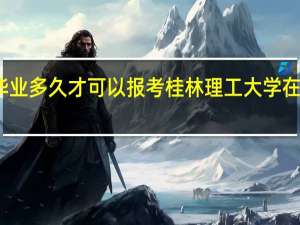毕业多久才可以报考桂林理工大学在职硕士