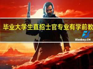 毕业大学生直招士官专业有学前教育吗