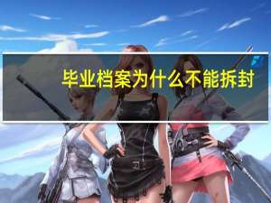 毕业档案为什么不能拆封