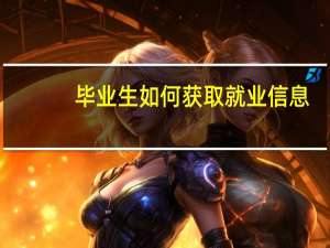 毕业生如何获取就业信息